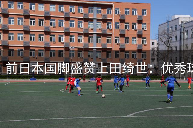 前日本国脚盛赞上田绮世：优秀球队将助其大展宏图