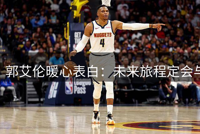 郭艾伦暖心表白：未来旅程定会与你同行